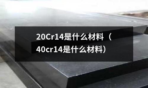 20Cr14是什么材料(40cr14是什么材料)