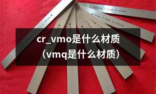 cr_vmo是什么材質(vmq是什么材質)