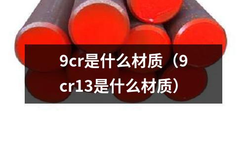 9cr是什么材質(9cr13是什么材質)