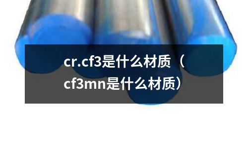 cr.cf3是什么材質(cf3mn是什么材質)