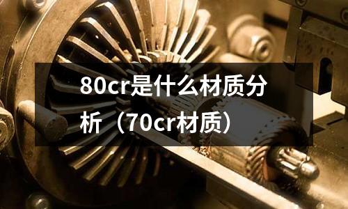 80cr是什么材質分析(70cr材質)