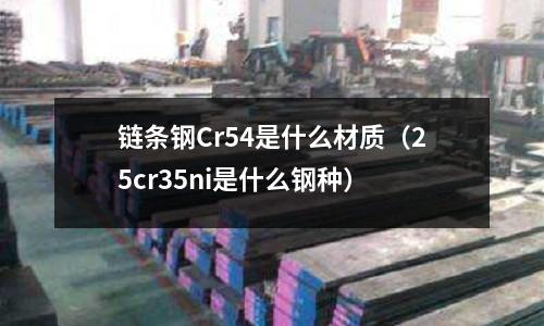 鏈條鋼Cr54是什么材質(25cr35ni是什么鋼種)