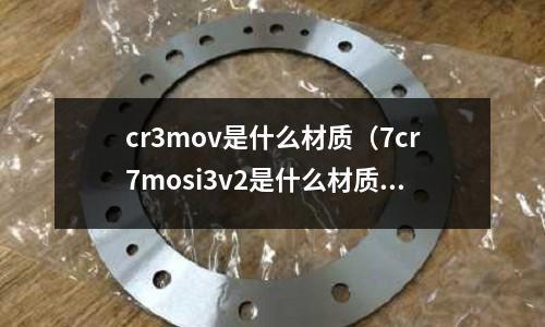 cr3mov是什么材質(zhì)(7cr7mosi3v2是什么材質(zhì))