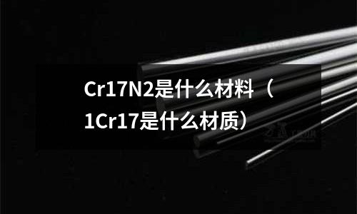 Cr17N2是什么材料(1Cr17是什么材質)