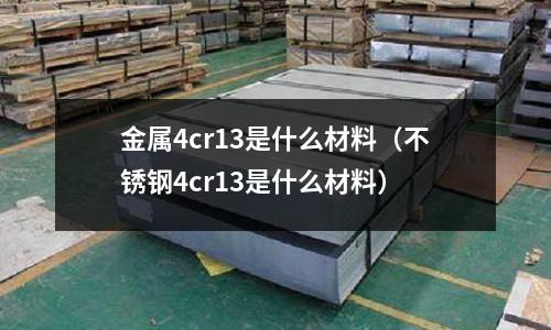 金屬4cr13是什么材料(不銹鋼4cr13是什么材料)