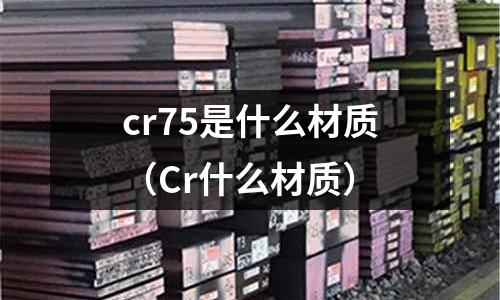 cr75是什么材質(Cr什么材質)