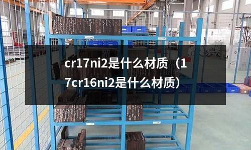 cr17ni2是什么材質（17cr16ni2是什么材質）