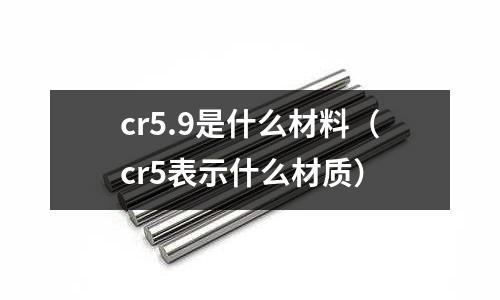 cr5.9是什么材料（cr5表示什么材質）