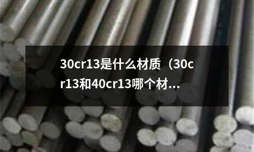 30cr13是什么材質（30cr13和40cr13哪個材質好）