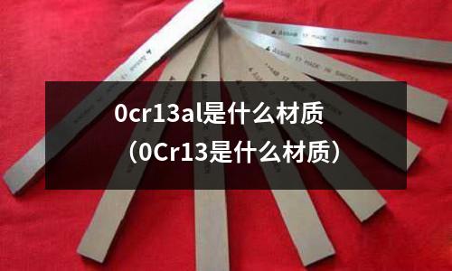 0cr13al是什么材質(zhì)（0Cr13是什么材質(zhì)）