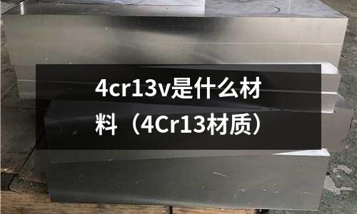 4cr13v是什么材料（4Cr13材質）