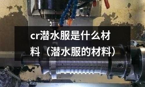 cr潛水服是什么材料（潛水服的材料）