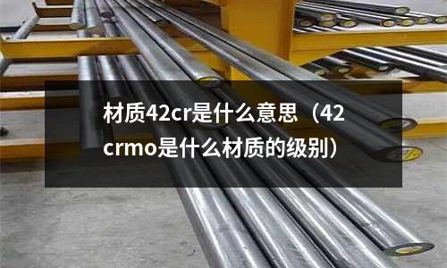 材質42cr是什么意思（42crmo是什么材質的級別）