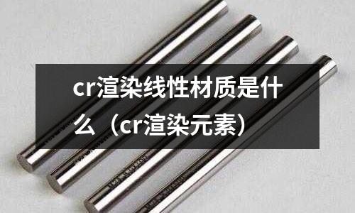 cr渲染線性材質是什么（cr渲染元素）