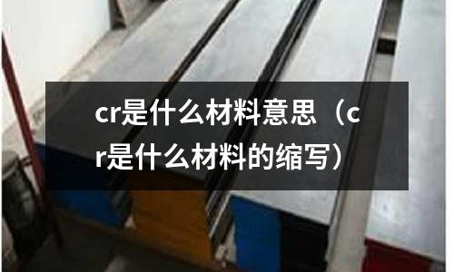 cr是什么材料意思（cr是什么材料的縮寫）
