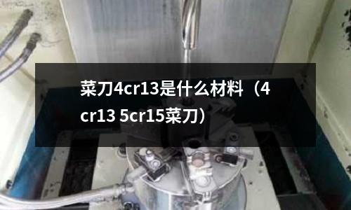 菜刀4cr13是什么材料（4cr13 5cr15菜刀）