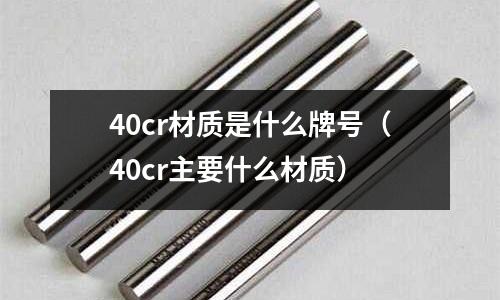 40cr材質(zhì)是什么牌號(hào)（40cr主要什么材質(zhì)）