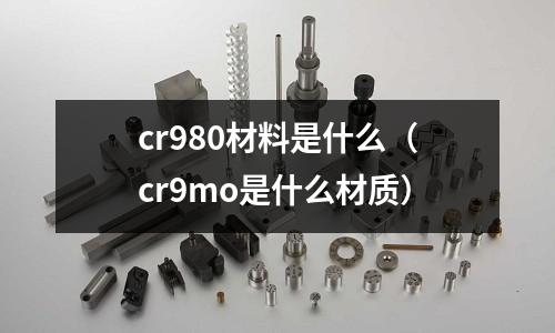 cr980材料是什么(cr9mo是什么材質)