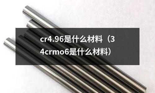 cr4.96是什么材料(34crmo6是什么材料)