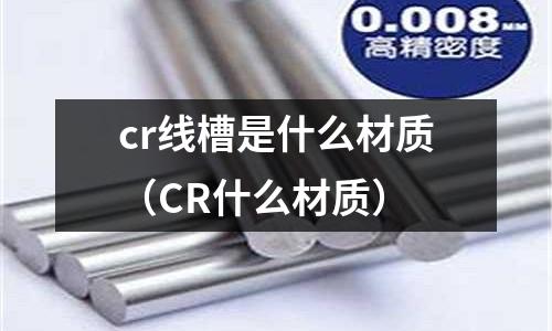 cr線槽是什么材質(CR什么材質)