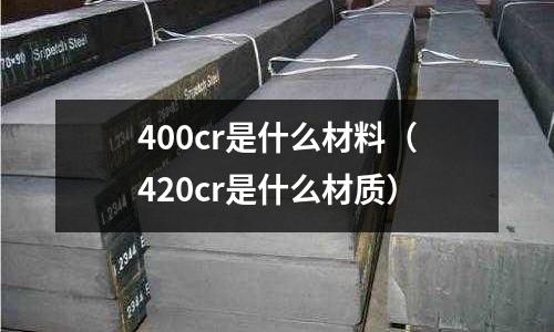 400cr是什么材料（420cr是什么材質）