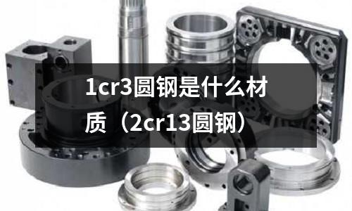 1cr3圓鋼是什么材質(2cr13圓鋼)