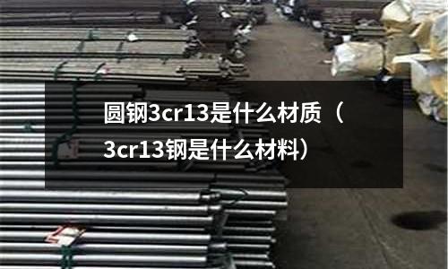 圓鋼3cr13是什么材質(3cr13鋼是什么材料)