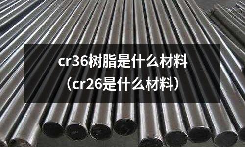 cr36樹脂是什么材料（cr26是什么材料）
