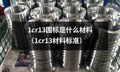 1cr13國標是什么材料(1cr13材料標準)