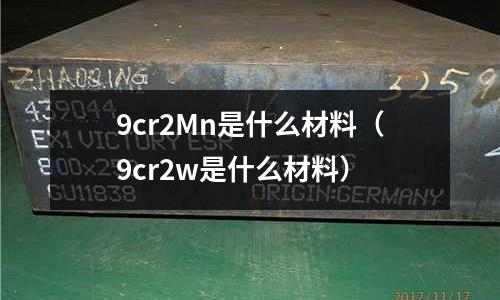9cr2Mn是什么材料（9cr2w是什么材料）