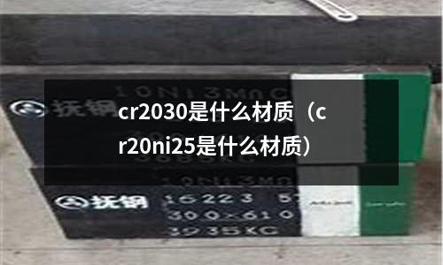 cr2030是什么材質(zhì)(cr20ni25是什么材質(zhì))