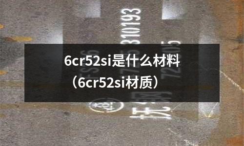 6cr52si是什么材料（6cr52si材質）