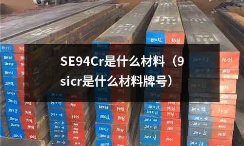 SE94Cr是什么材料(9sicr是什么材料牌號(hào))