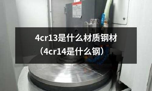 4cr13是什么材質鋼材（4cr14是什么鋼）