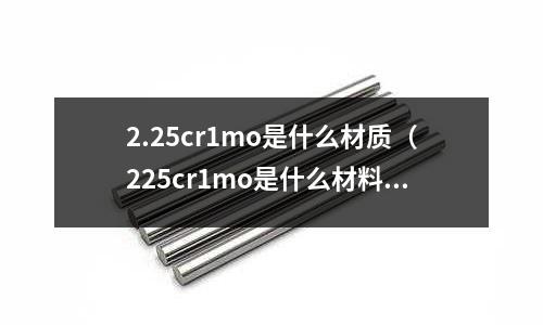 2.25cr1mo是什么材質(zhì)（225cr1mo是什么材料）