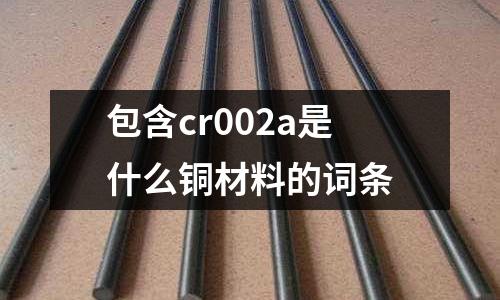 包含cr002a是什么銅材料的詞條