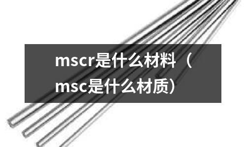 mscr是什么材料(msc是什么材質)