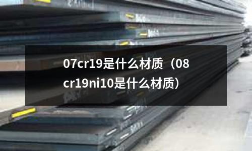 07cr19是什么材質（08cr19ni10是什么材質）