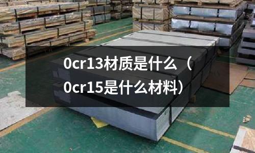 0cr13材質是什么(0cr15是什么材料)