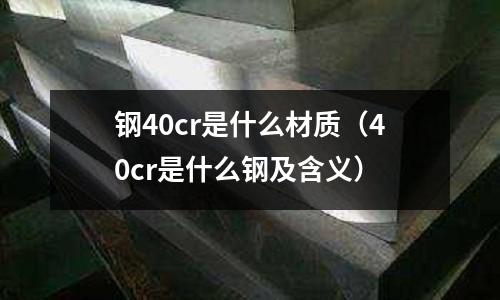 鋼40cr是什么材質(zhì)(40cr是什么鋼及含義)