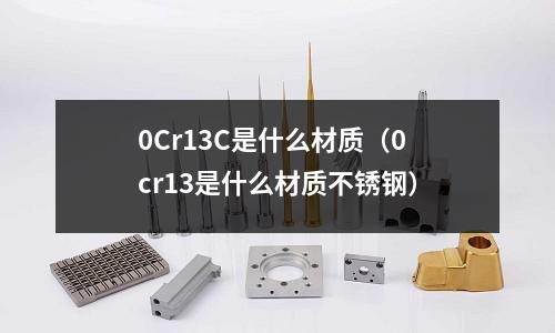 0Cr13C是什么材質（0cr13是什么材質不銹鋼）