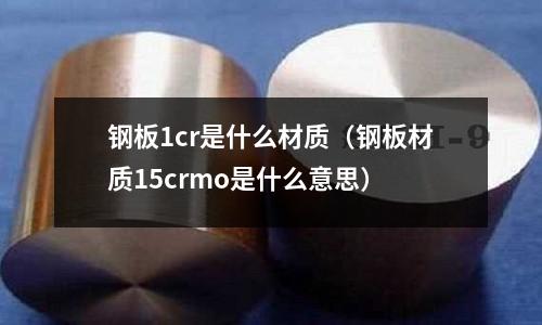 鋼板1cr是什么材質（鋼板材質15crmo是什么意思）