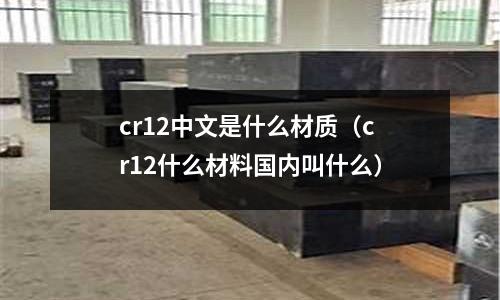 cr12中文是什么材質(zhì)（cr12什么材料國內(nèi)叫什么）