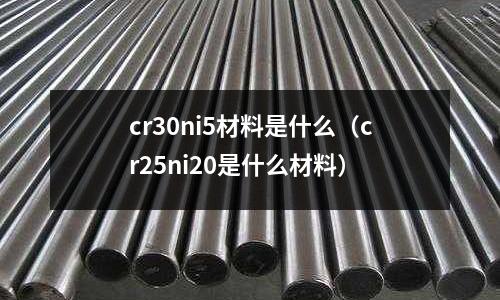 cr30ni5材料是什么(cr25ni20是什么材料)