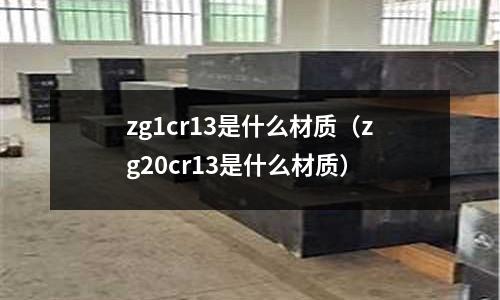 zg1cr13是什么材質（zg20cr13是什么材質）