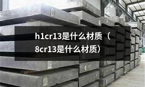 h1cr13是什么材質(zhì)(8cr13是什么材質(zhì))