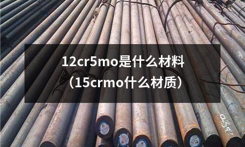 12cr5mo是什么材料（15crmo什么材質）