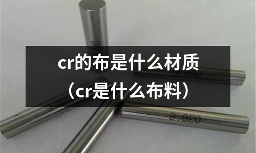 cr的布是什么材質(zhì)(cr是什么布料)