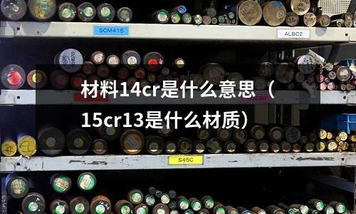 材料14cr是什么意思(15cr13是什么材質)