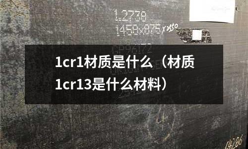 1cr1材質(zhì)是什么(材質(zhì)1cr13是什么材料)
